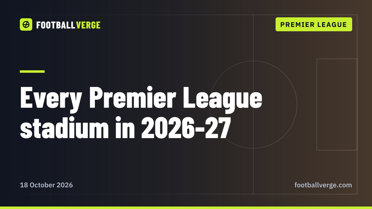Premier League stadiums 2026-27: every ground and its capacity, from Old Trafford to the Vitality