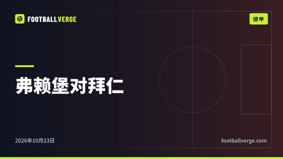 弗赖堡对拜仁前瞻:孔帕尼的领头羊挑战德甲主场最强的球队,下周就是国家德比