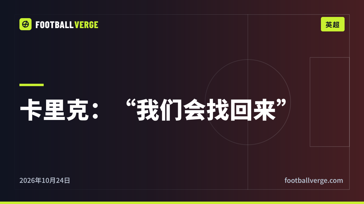 “我没有资格理所当然地待在这里”:卡里克5分钟独白,曼联压力达到顶点