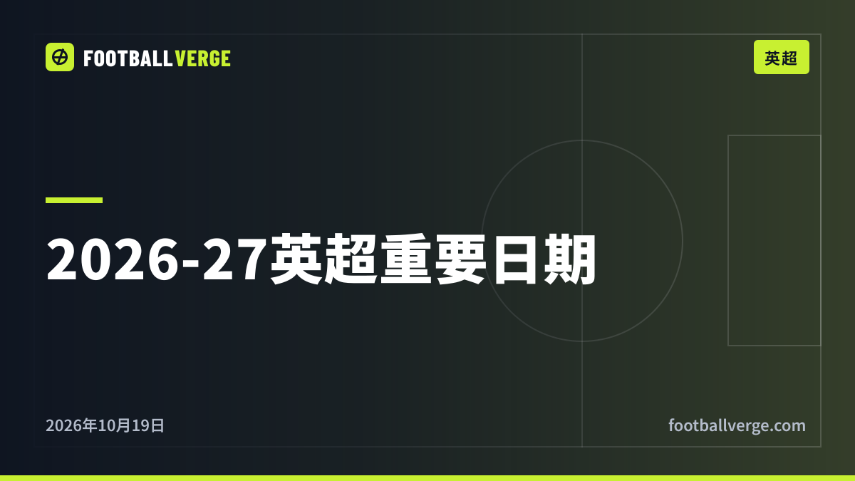 2026-27赛季英超重要日期:国际比赛日、节礼日、杯赛决赛与收官日