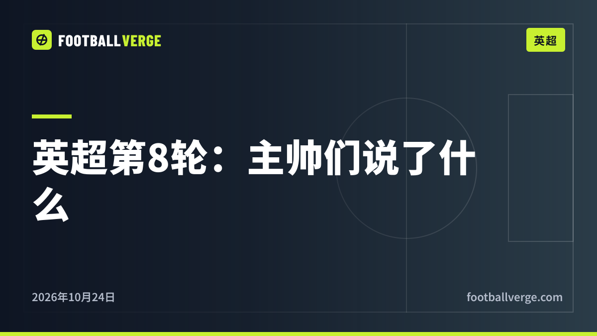 英超第8轮赛前发布会汇总:每位主帅的关键发言与全部伤停